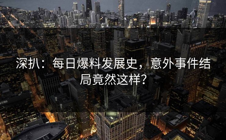 深扒：每日爆料发展史，意外事件结局竟然这样？