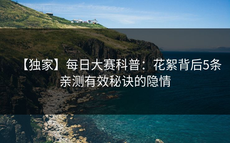【独家】每日大赛科普：花絮背后5条亲测有效秘诀的隐情