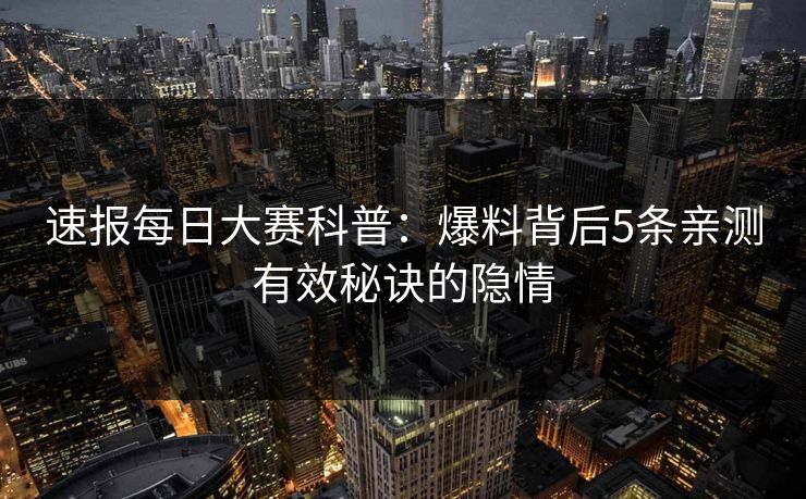 速报每日大赛科普：爆料背后5条亲测有效秘诀的隐情