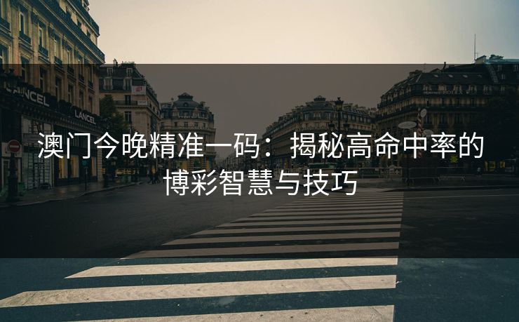 澳门今晚精准一码：揭秘高命中率的博彩智慧与技巧