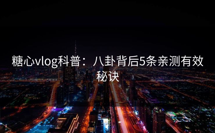 糖心vlog科普：八卦背后5条亲测有效秘诀