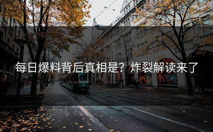 每日爆料背后真相是？炸裂解读来了