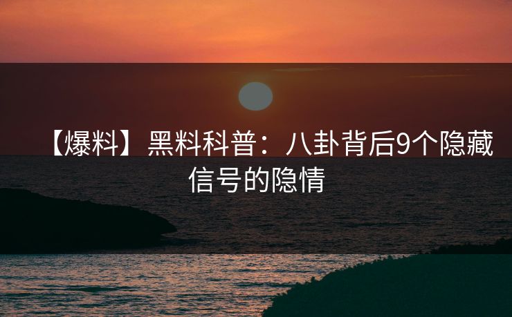 【爆料】黑料科普：八卦背后9个隐藏信号的隐情