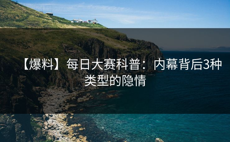 【爆料】每日大赛科普：内幕背后3种类型的隐情