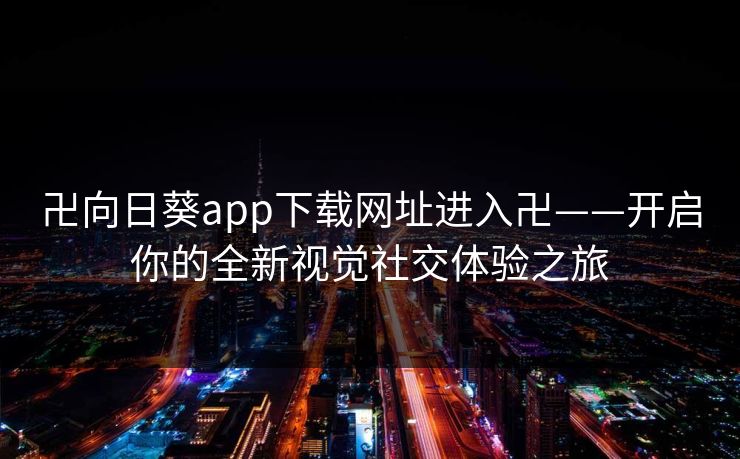卍向日葵app下载网址进入卍——开启你的全新视觉社交体验之旅