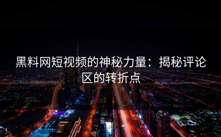 黑料网短视频的神秘力量：揭秘评论区的转折点